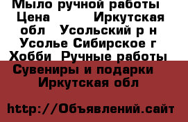 Мыло ручной работы › Цена ­ 120 - Иркутская обл., Усольский р-н, Усолье-Сибирское г. Хобби. Ручные работы » Сувениры и подарки   . Иркутская обл.